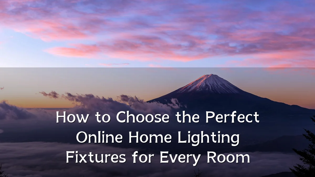 How to Choose the Perfect Online Home Lighting Fixtures for Every Room