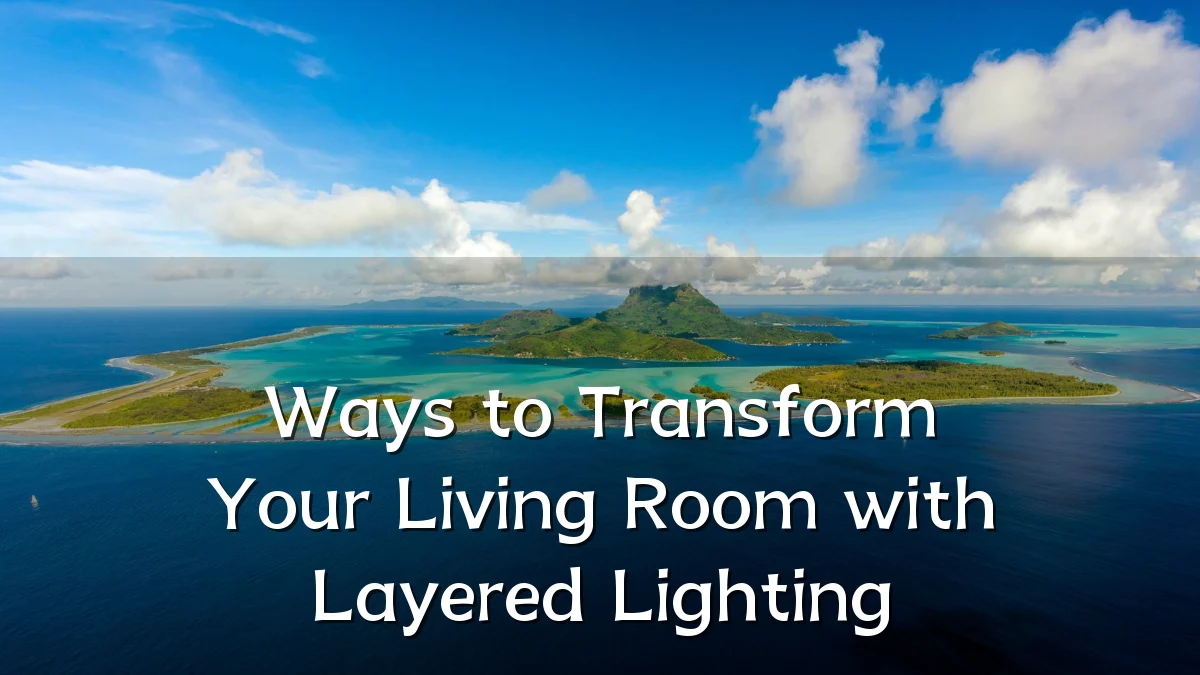 Ways to Transform Your Living Room with Layered Lighting