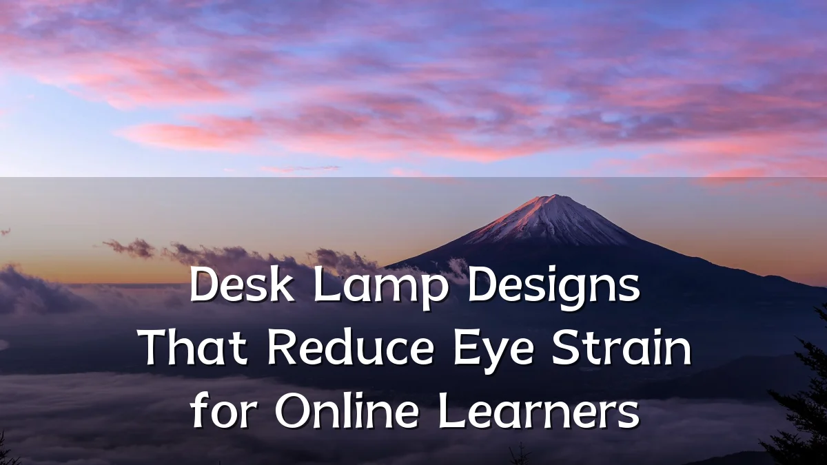 Desk Lamp Designs That Reduce Eye Strain for Online Learners