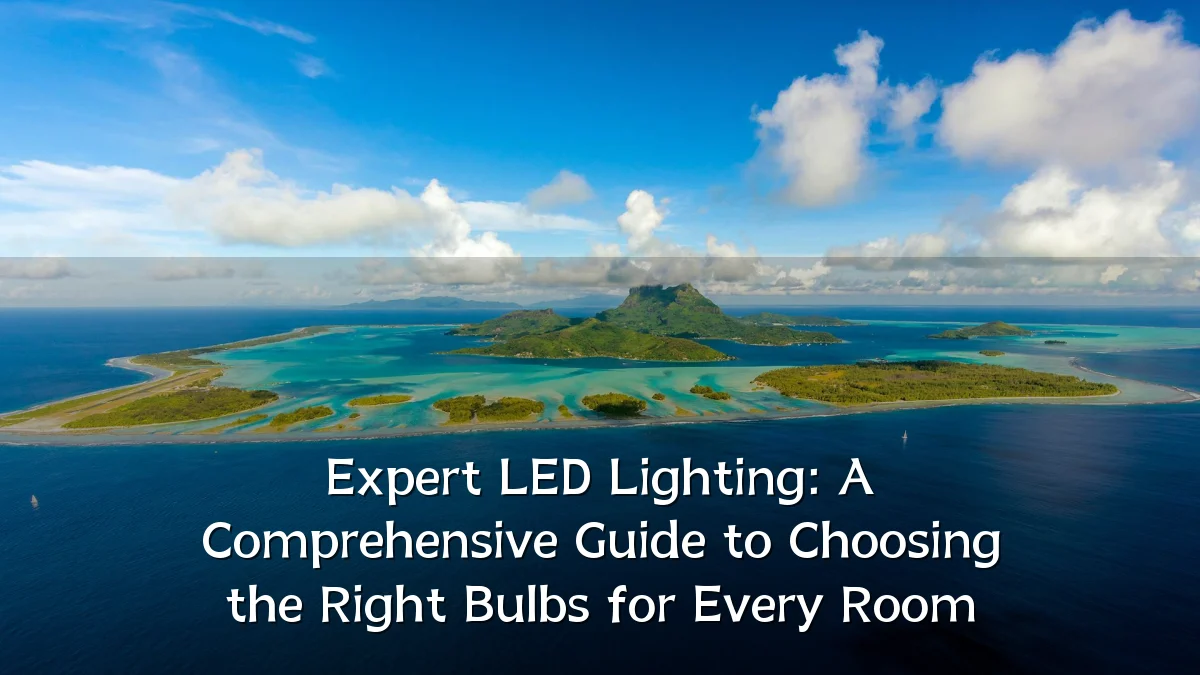 Expert LED Lighting: A Comprehensive Guide to Choosing the Right Bulbs for Every Room