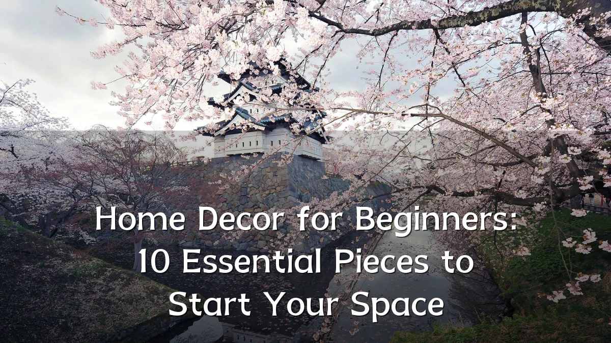 Home Decor for Beginners: 10 Essential Pieces to Start Your Space