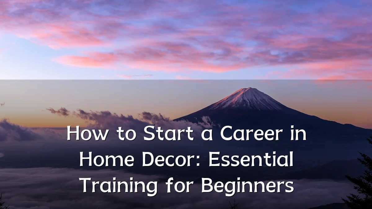How to Start a Career in Home Decor: Essential Training for Beginners