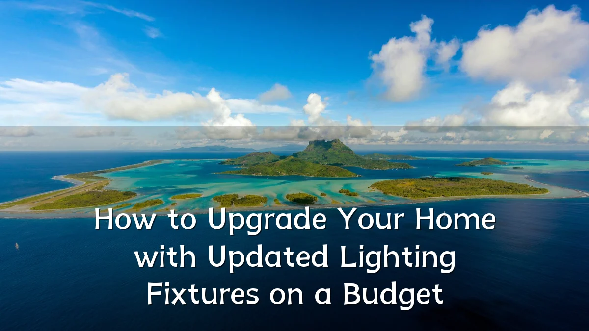 How to Upgrade Your Home with Updated Lighting Fixtures on a Budget