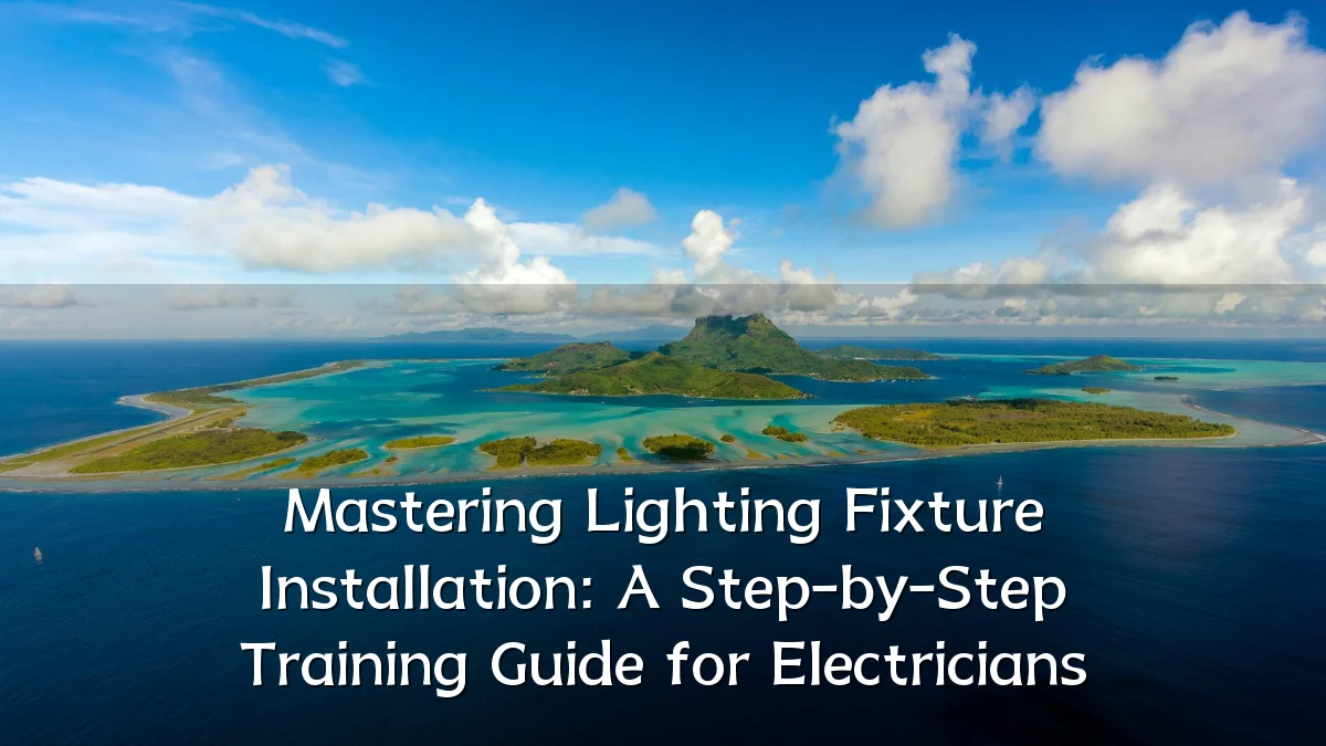 Mastering Lighting Fixture Installation: A Step-by-Step Training Guide for Electricians