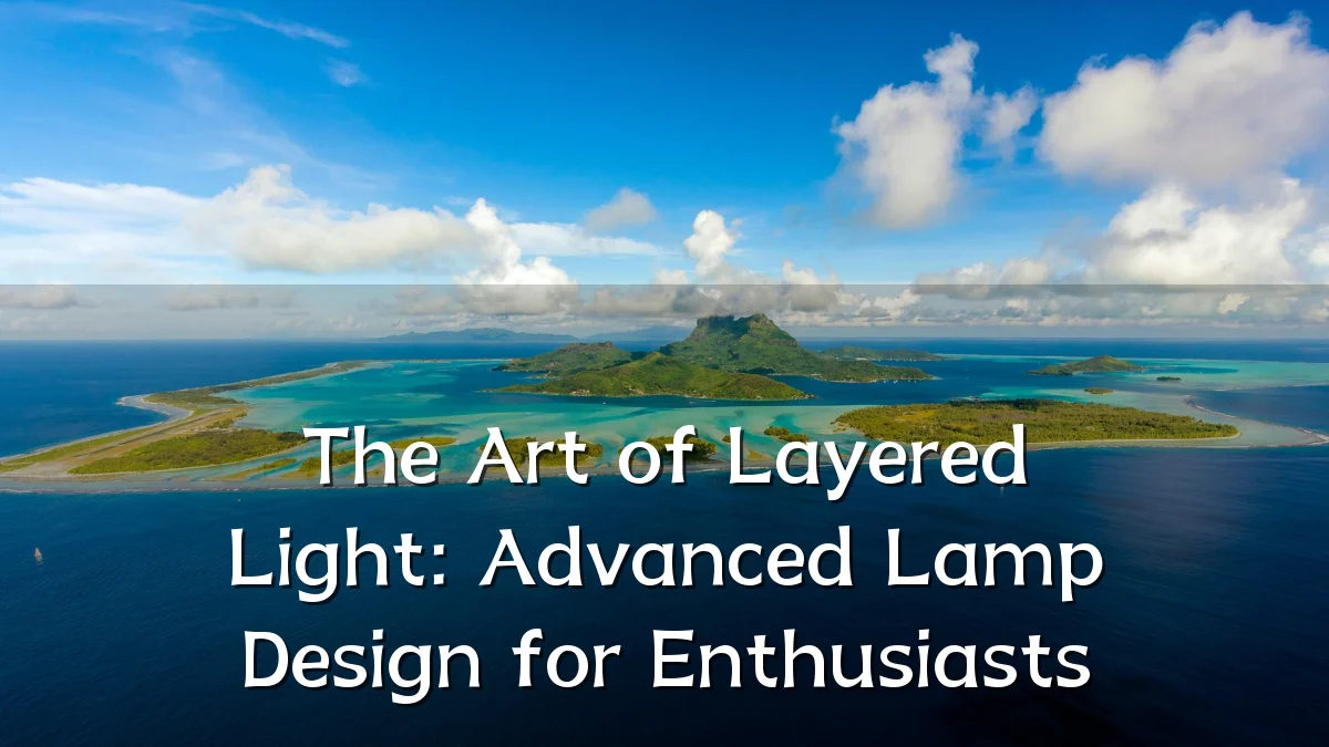 The Art of Layered Light: Advanced Lamp Design for Enthusiasts