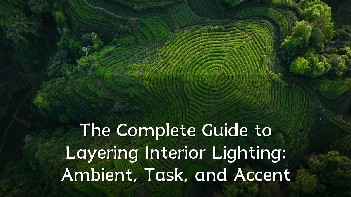 The Complete Guide to Layering Interior Lighting: Ambient, Task, and Accent