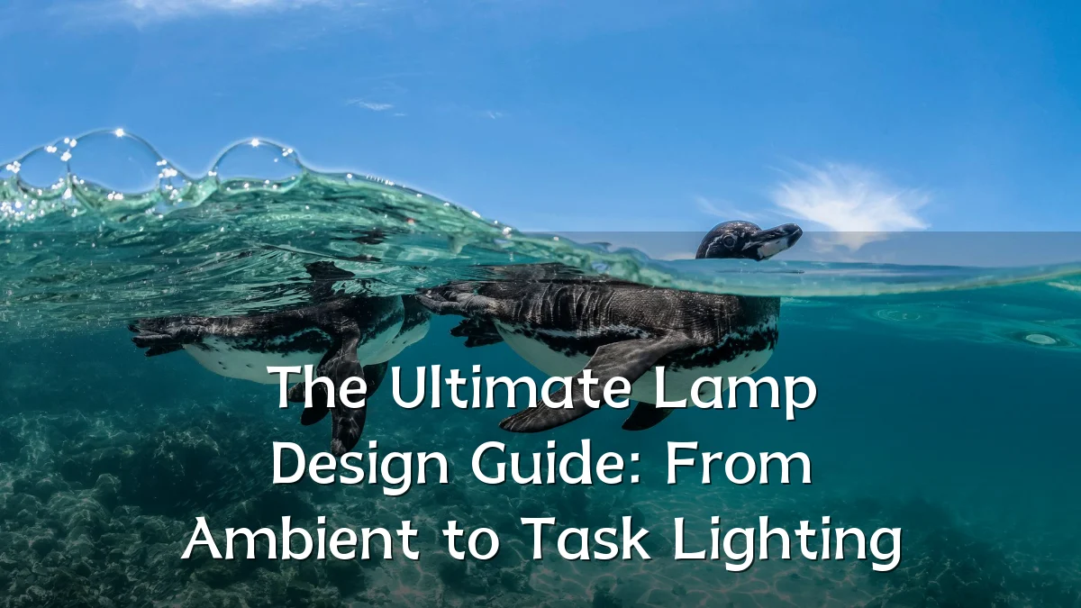 The Ultimate Lamp Design Guide: From Ambient to Task Lighting