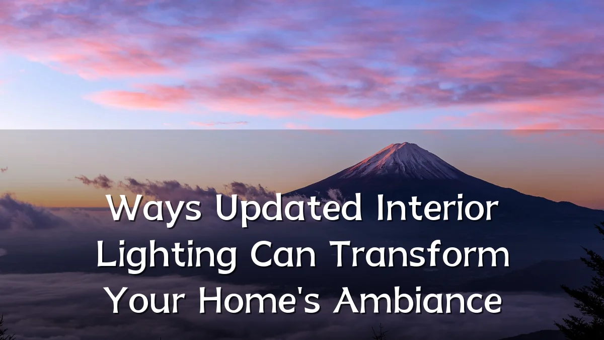 Ways Updated Interior Lighting Can Transform Your Home's Ambiance